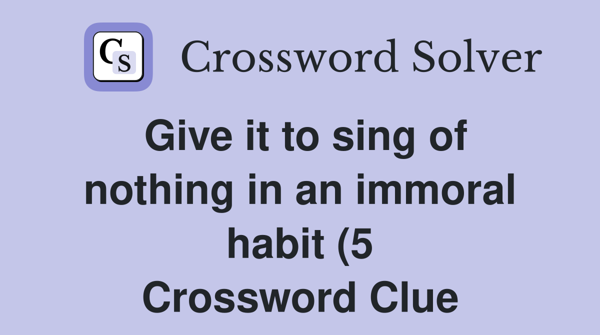 Give it to sing of nothing in an immoral habit (5) Crossword Clue Give it to sing of nothing in an immoral habit (5) Crossword Clue