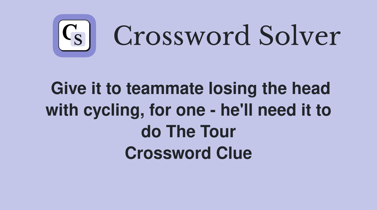 Give it to teammate losing the head with cycling, for one - he'll need it to do The Tour Crossword Clue