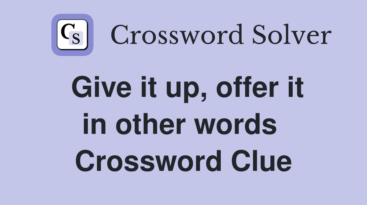Give it up, offer it in other words  Crossword Clue