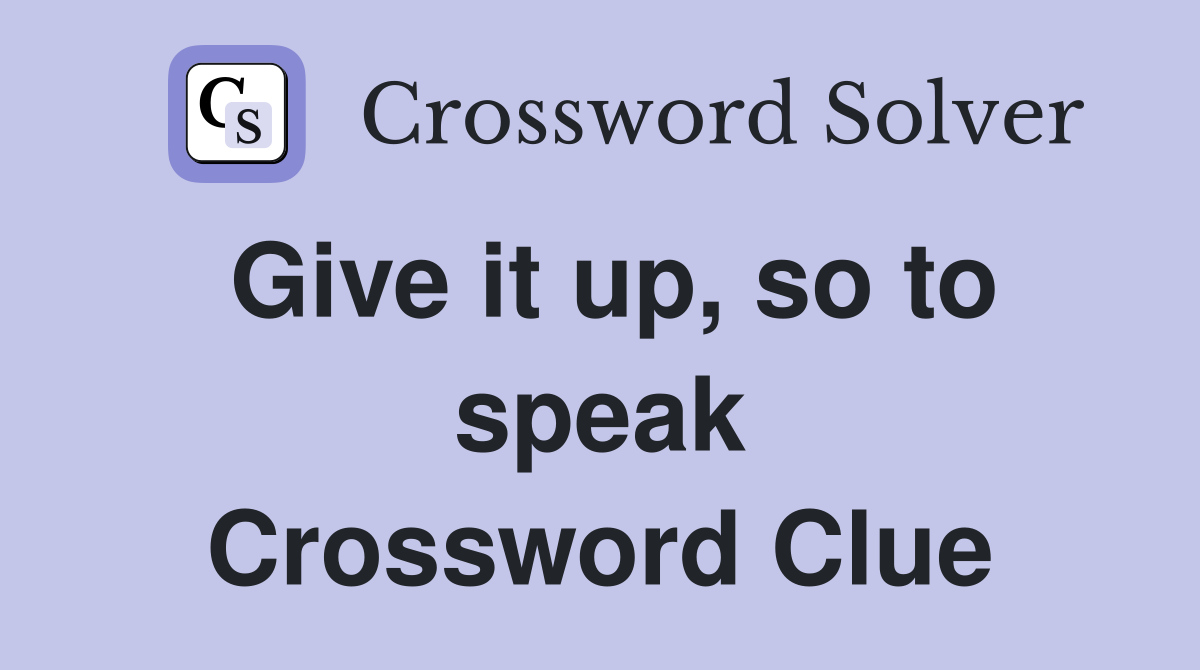 Give it up, so to speak Crossword Clue