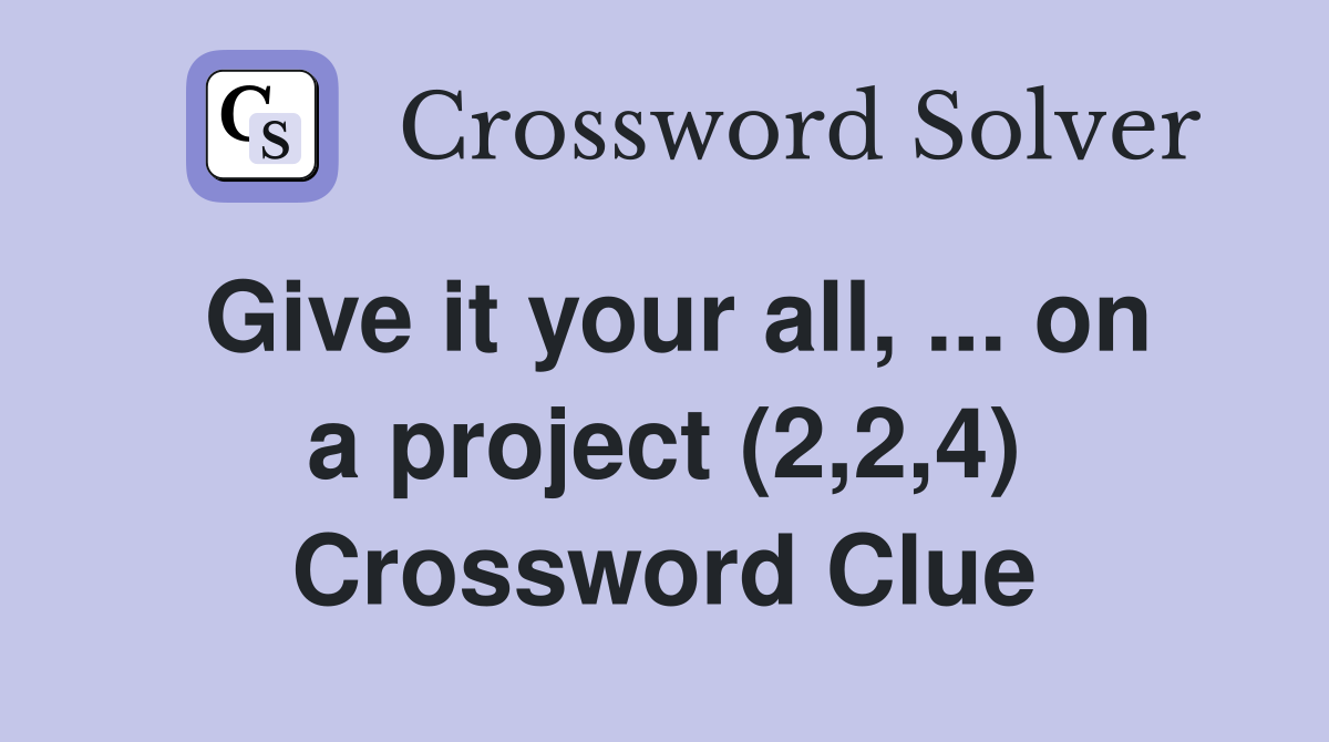 Give it your all, ... on a project (2,2,4) Crossword Clue