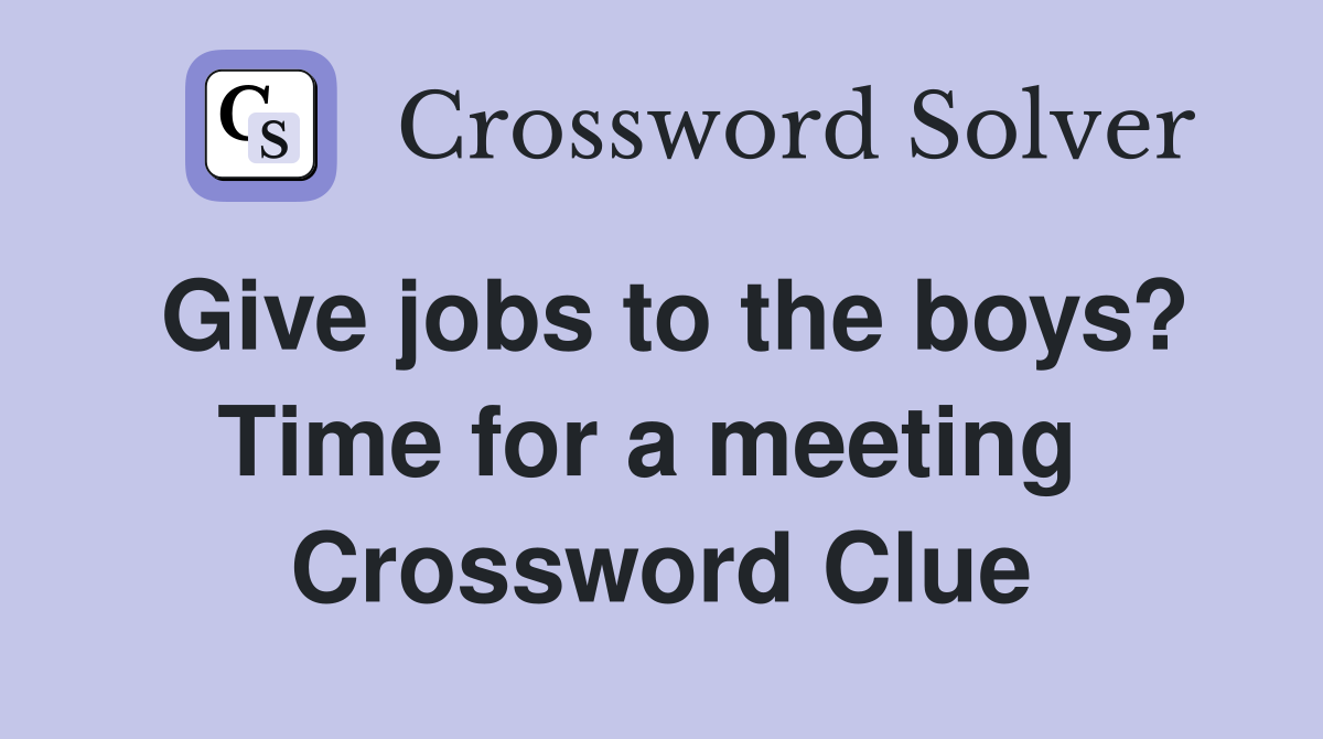 Give jobs to the boys? Time for a meeting  Crossword Clue