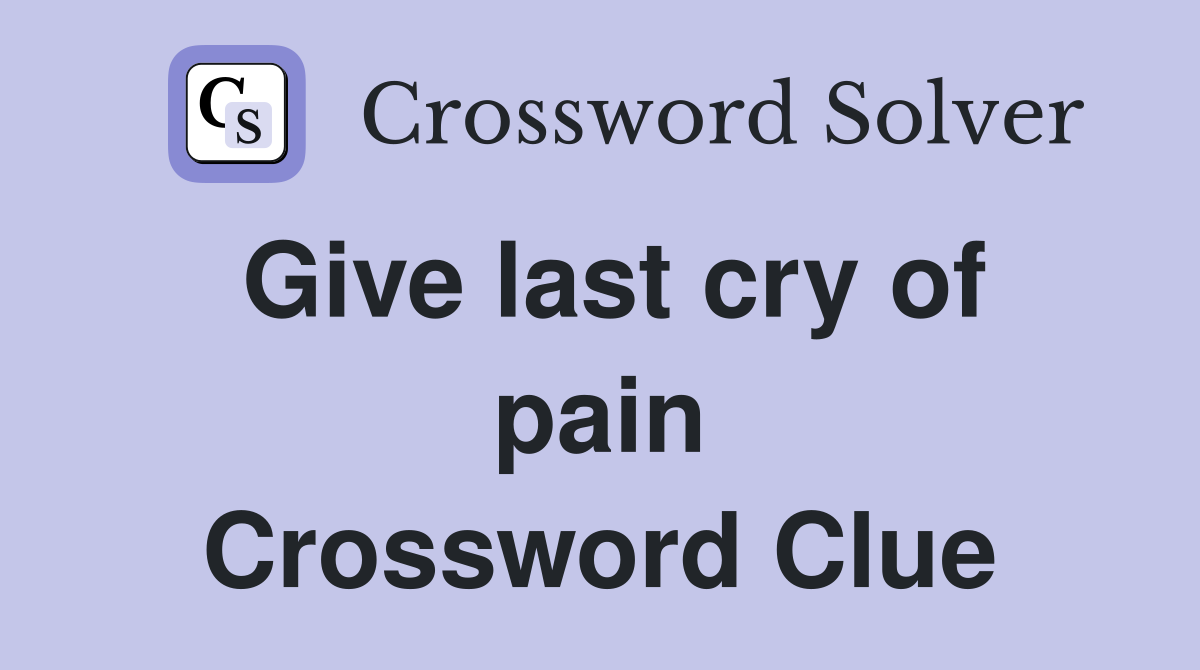Give last cry of pain Crossword Clue