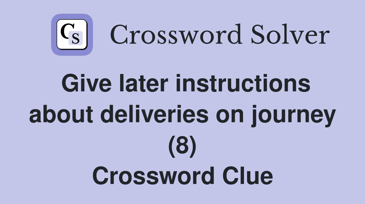 Give later instructions about deliveries on journey (8) Crossword Clue