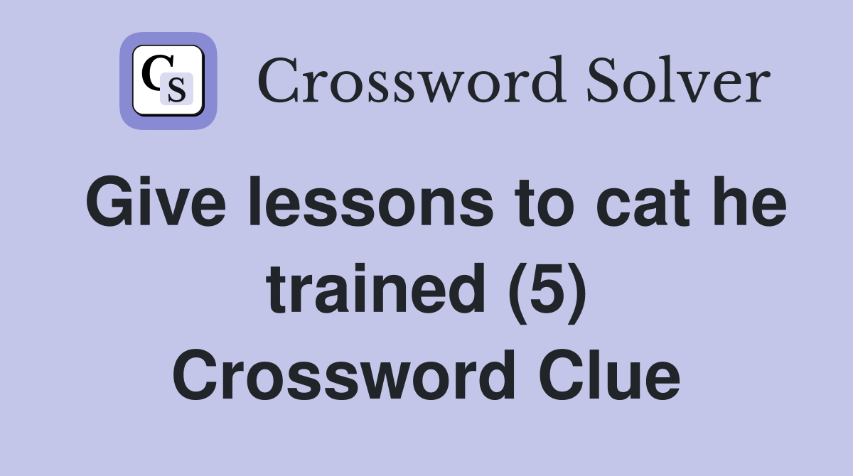 Give lessons to cat he trained (5) Crossword Clue