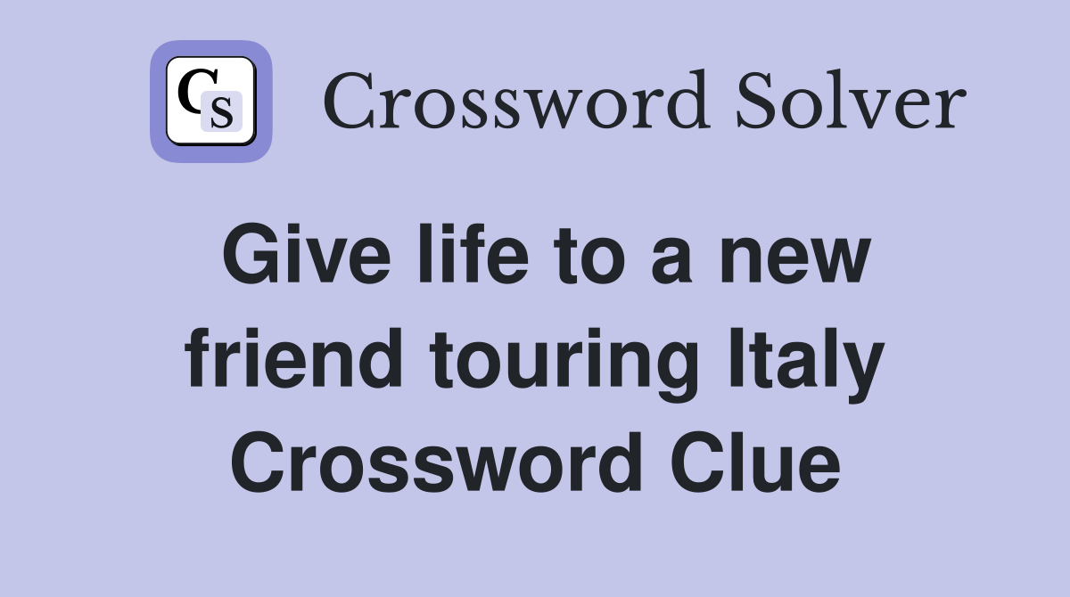 Give life to a new friend touring Italy Crossword Clue