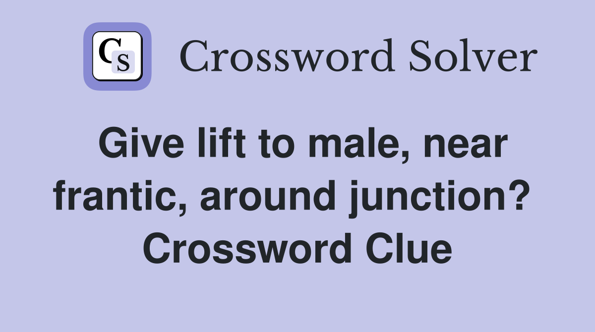 Give lift to male, near frantic, around junction?  Crossword Clue