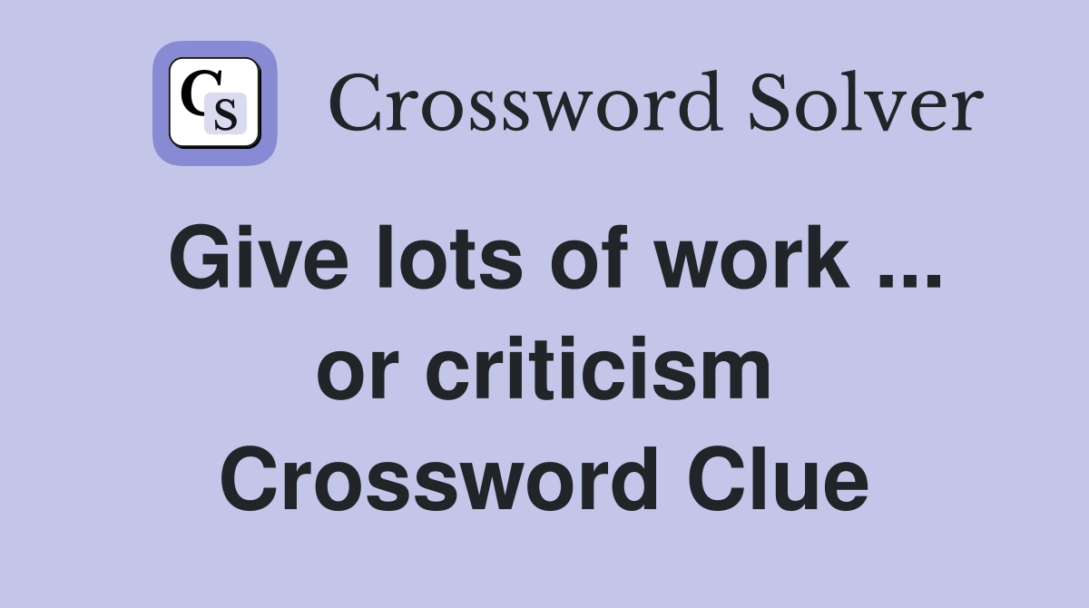 Give lots of work ... or criticism Crossword Clue