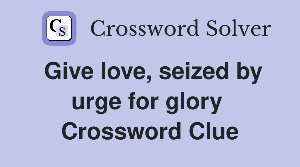 Give love, seized by urge for glory  Crossword Clue