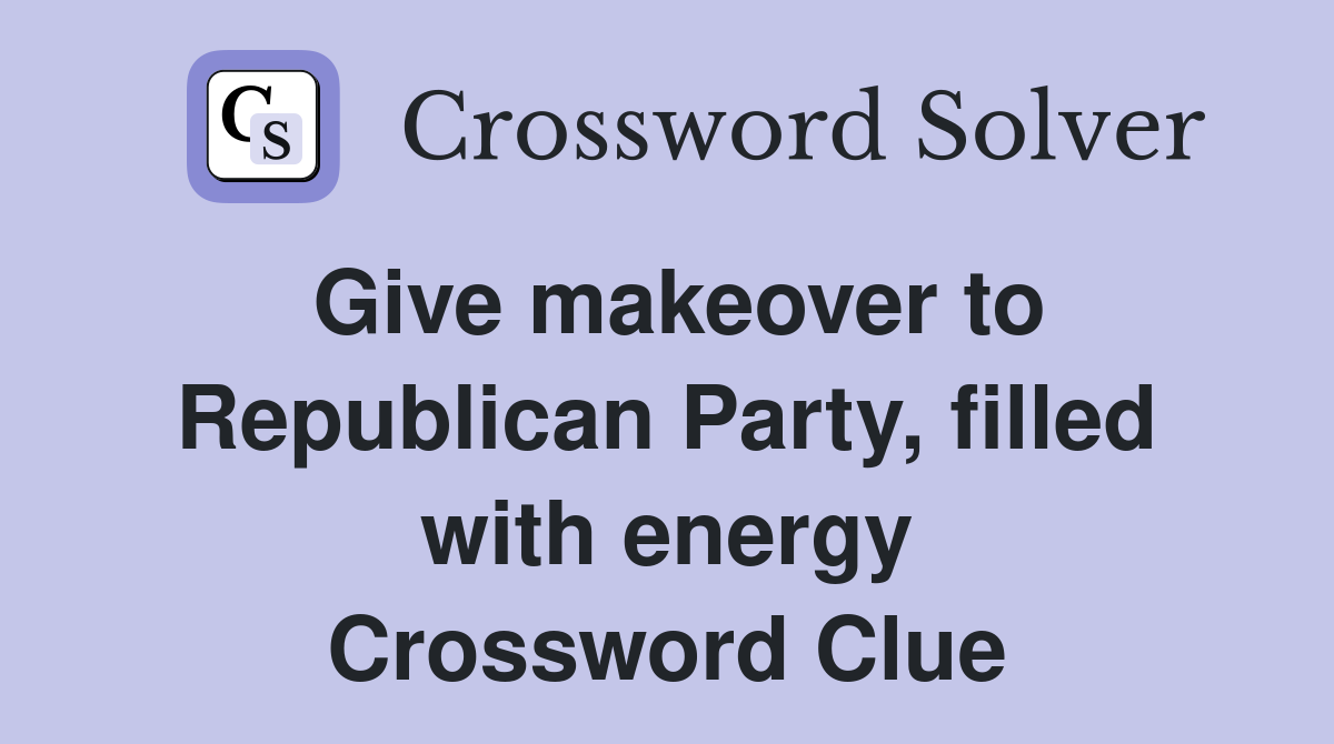 Give makeover to Republican Party, filled with energy Crossword Clue