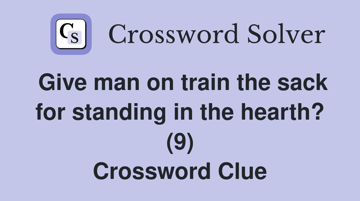 Give man on train the sack for standing in the hearth? (9) Crossword Clue