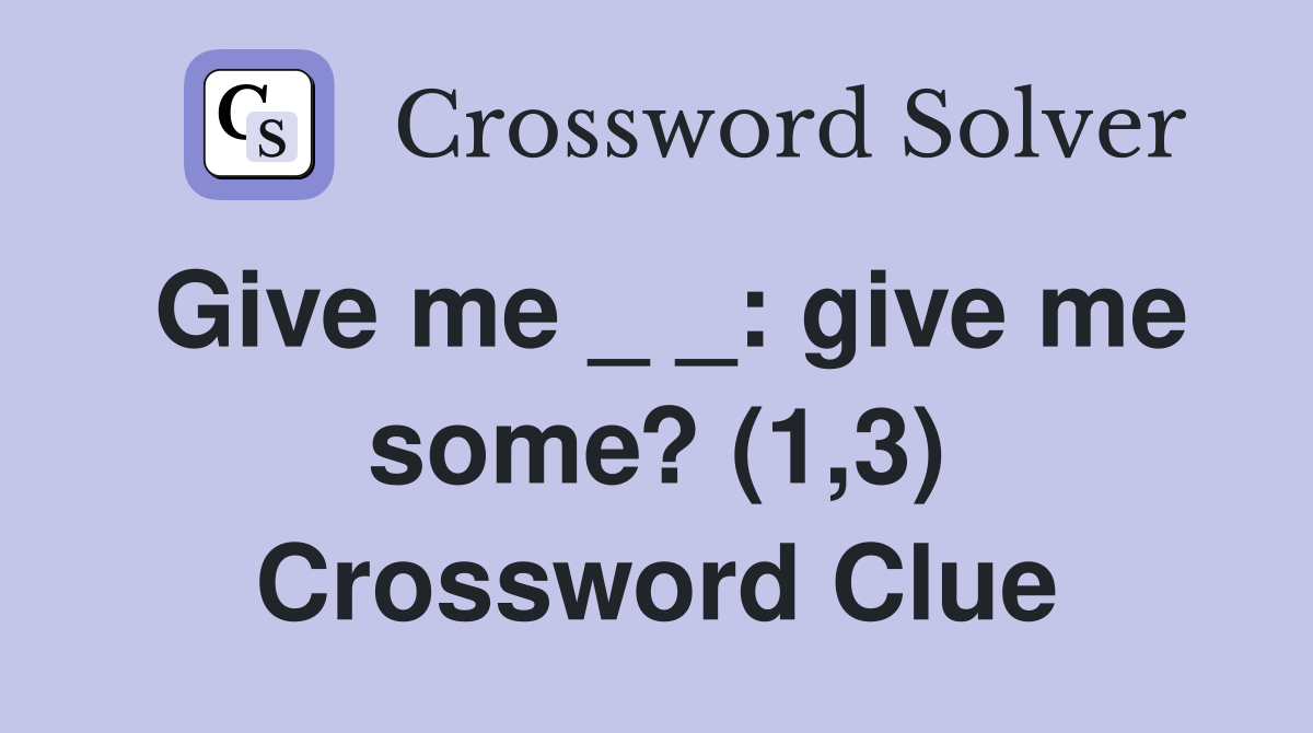 Give me _ _: give me some? (1,3) Crossword Clue