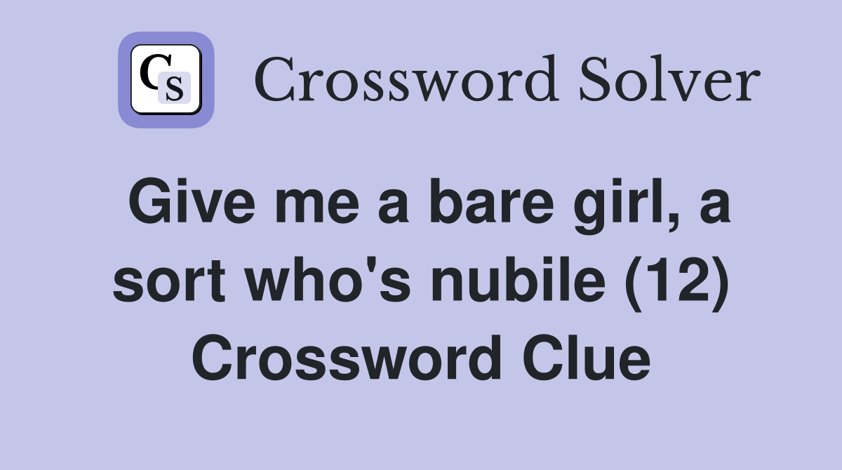 Give me a bare girl, a sort who's nubile (12) Crossword Clue