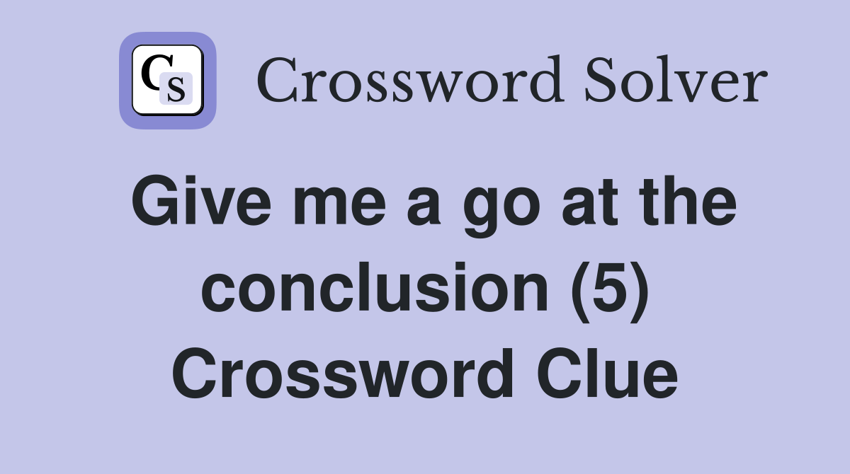 Give me a go at the conclusion (5) Crossword Clue