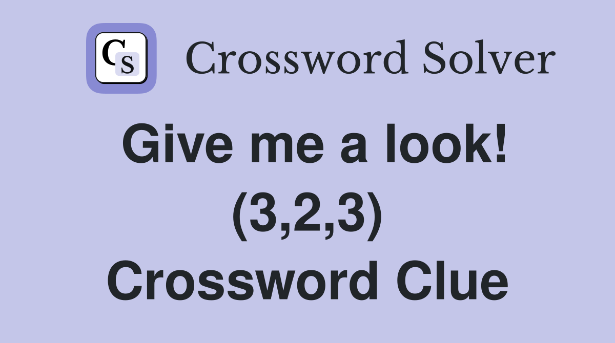 Give me a look! (3,2,3) Crossword Clue