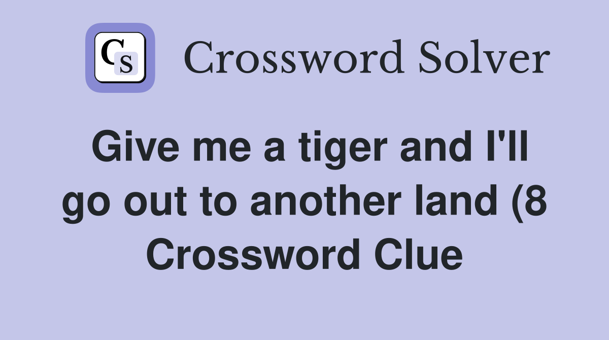 Give me a tiger and I #39 ll go out to another land (8) Crossword Clue Give me a tiger and I #39 ll go out to another land (8) Crossword Clue