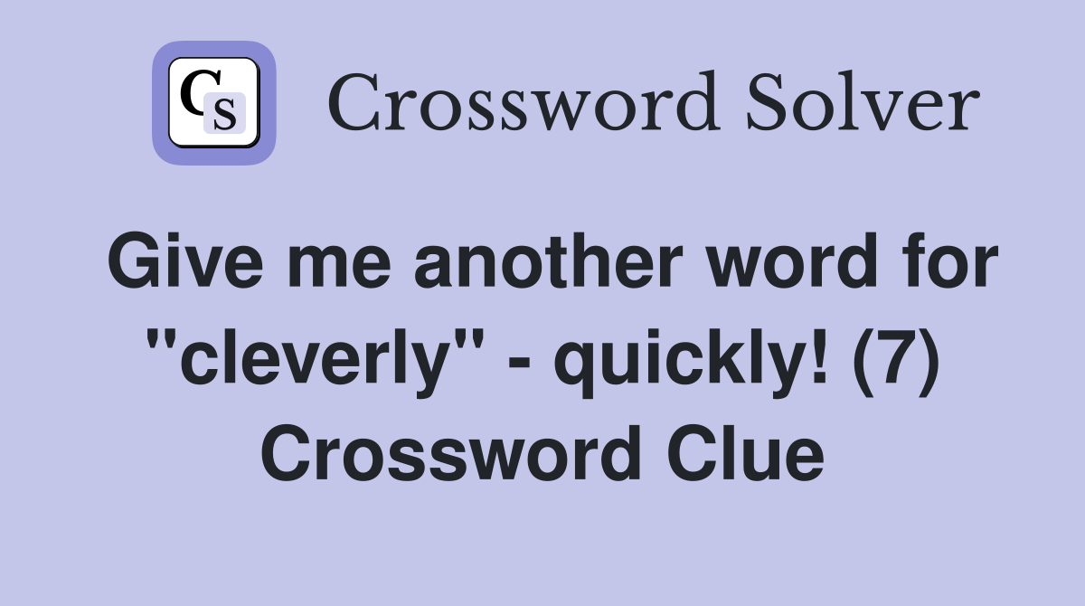Give me another word for "cleverly" - quickly! (7) Crossword Clue