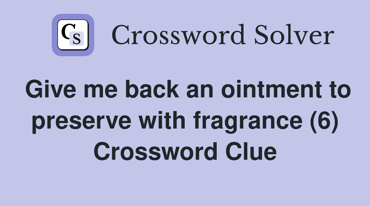 Give me back an ointment to preserve with fragrance (6) Crossword Clue