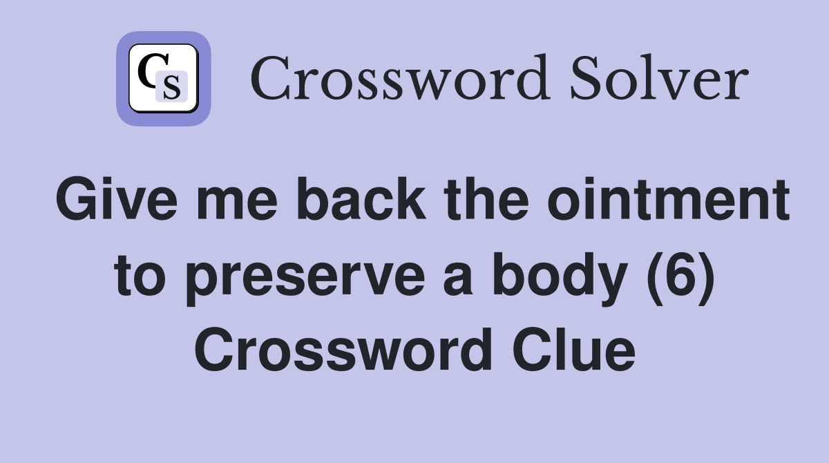Give me back the ointment to preserve a body (6) Crossword Clue