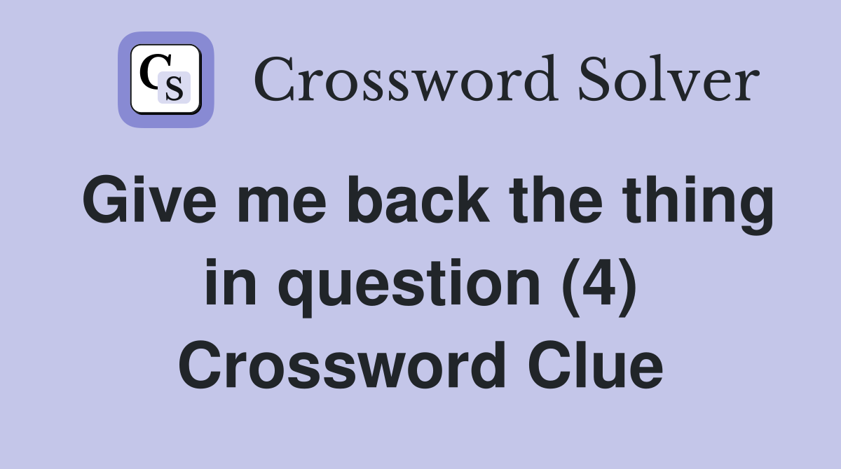 Give me back the thing in question (4) Crossword Clue Answers