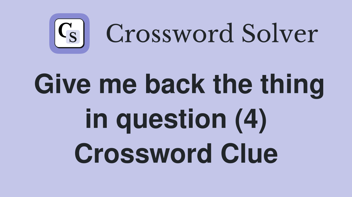 Give me back the thing in question (4) Crossword Clue