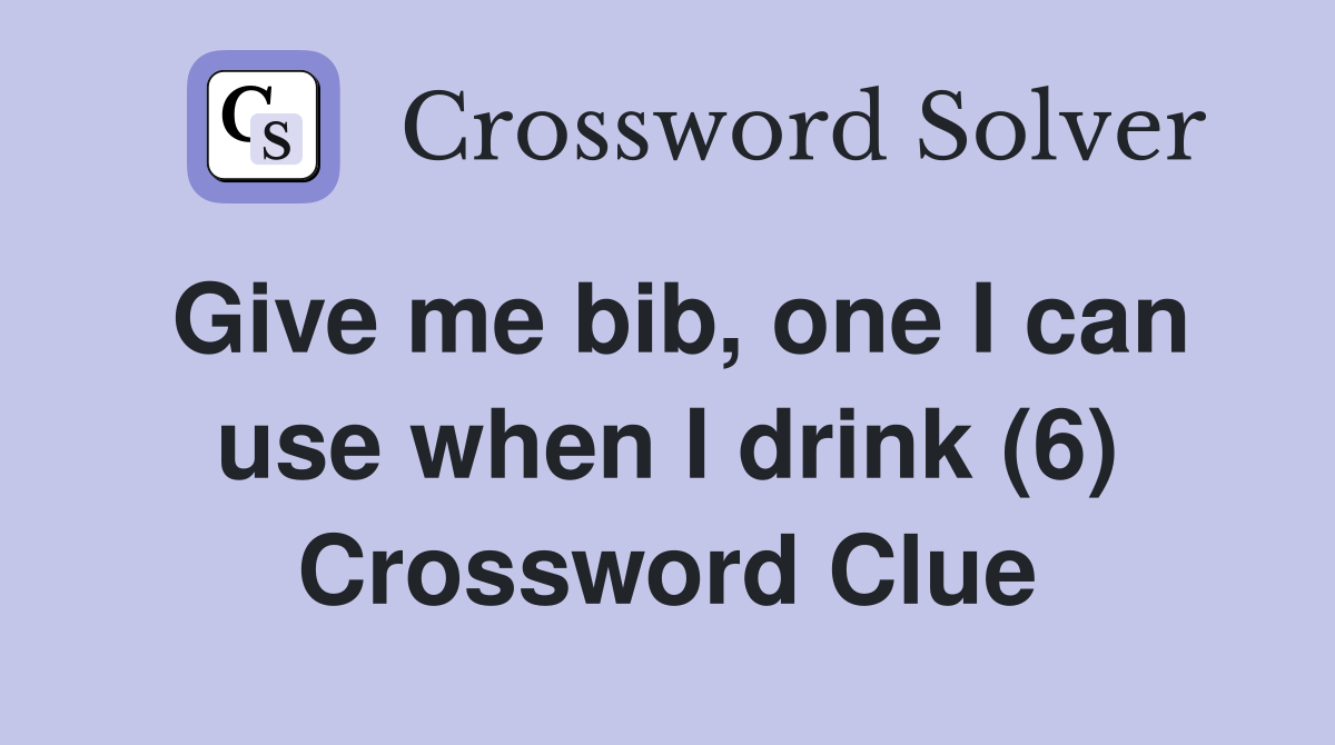 Give me bib, one I can use when I drink (6) Crossword Clue