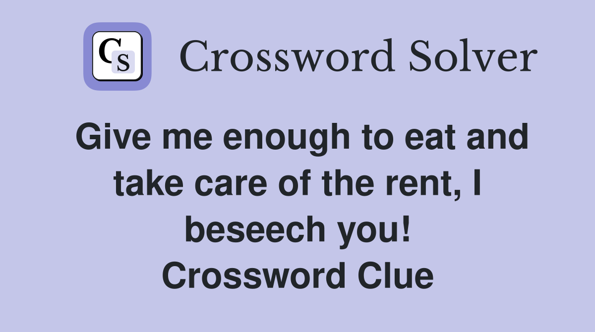 Give me enough to eat and take care of the rent, I beseech you! Crossword Clue