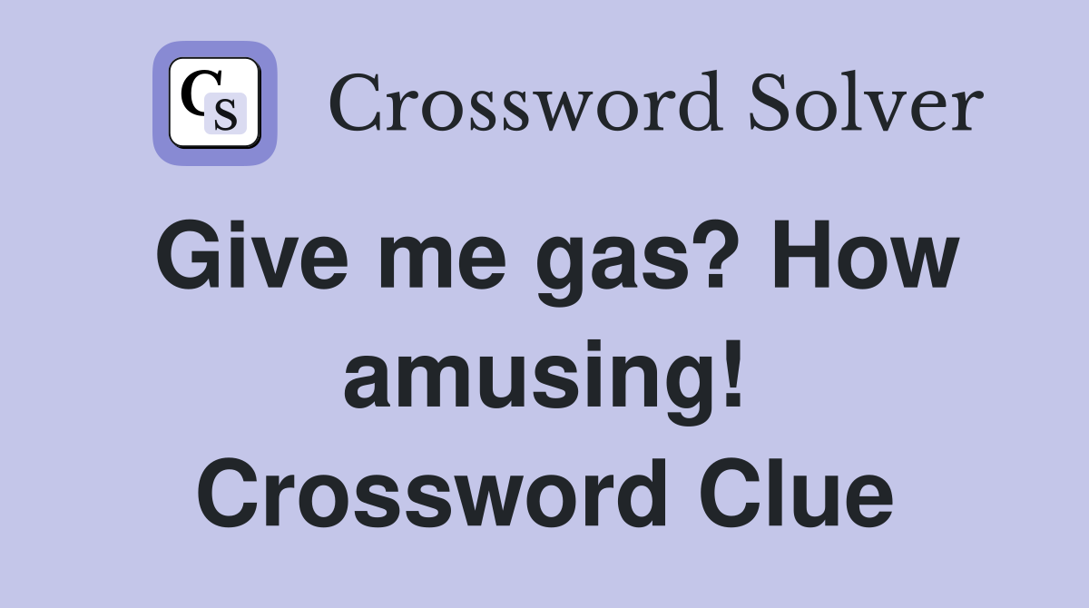 Give me gas? How amusing! Crossword Clue