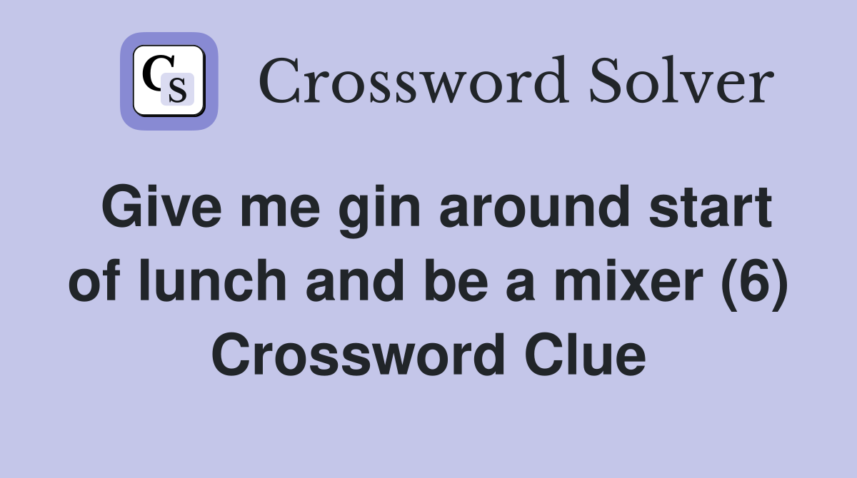 Give me gin around start of lunch and be a mixer (6) Crossword Clue