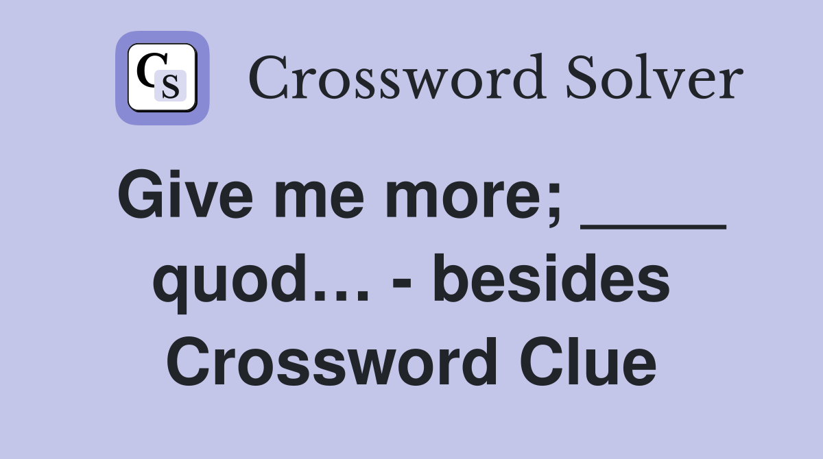 Give me more; ____ quod… - besides Crossword Clue