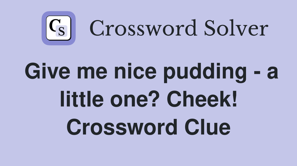 Give me nice pudding - a little one? Cheek! Crossword Clue