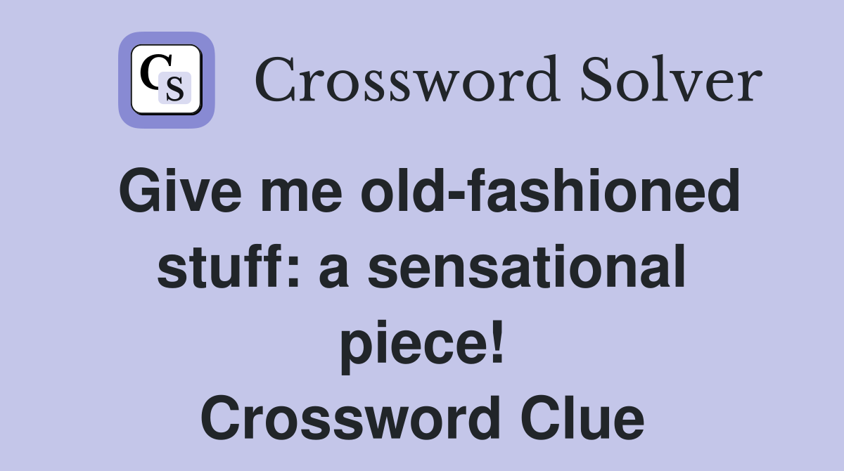 Give me old-fashioned stuff: a sensational piece! Crossword Clue