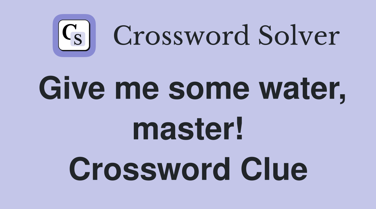 Give me some water, master! Crossword Clue