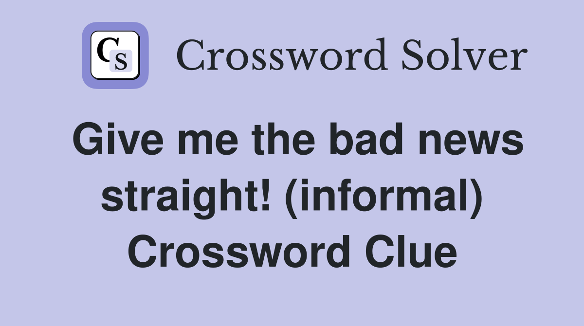 Give me the bad news straight! (informal) Crossword Clue