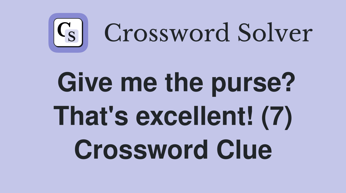 Give me the purse? That's excellent! (7) Crossword Clue