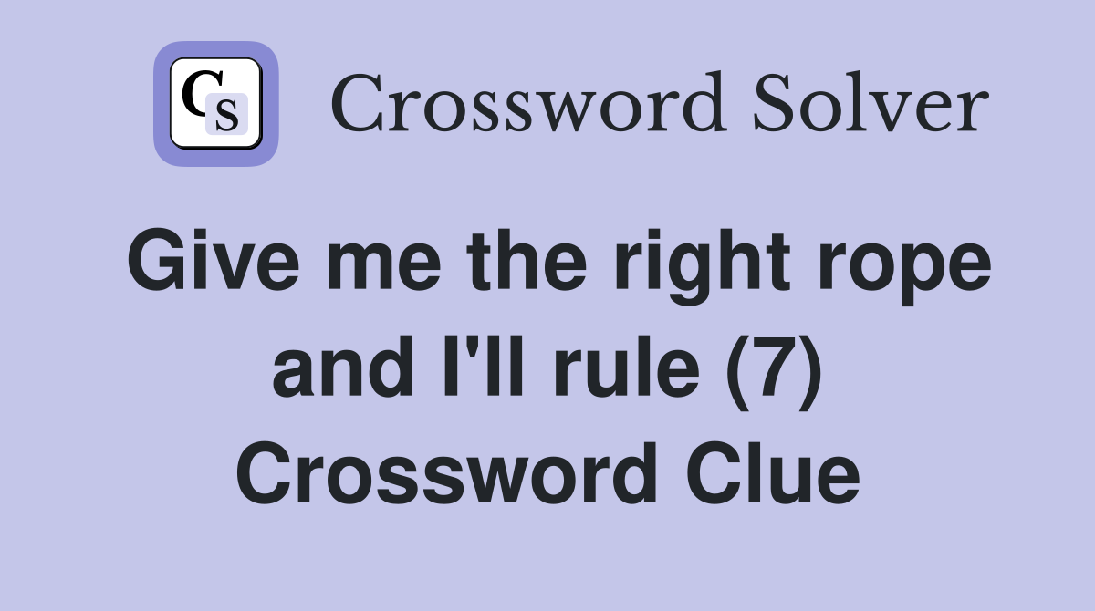 Give me the right rope and I'll rule (7) Crossword Clue