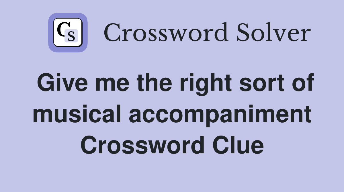 Give me the right sort of musical accompaniment Crossword Clue