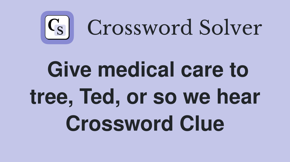 Give medical care to tree, Ted, or so we hear Crossword Clue