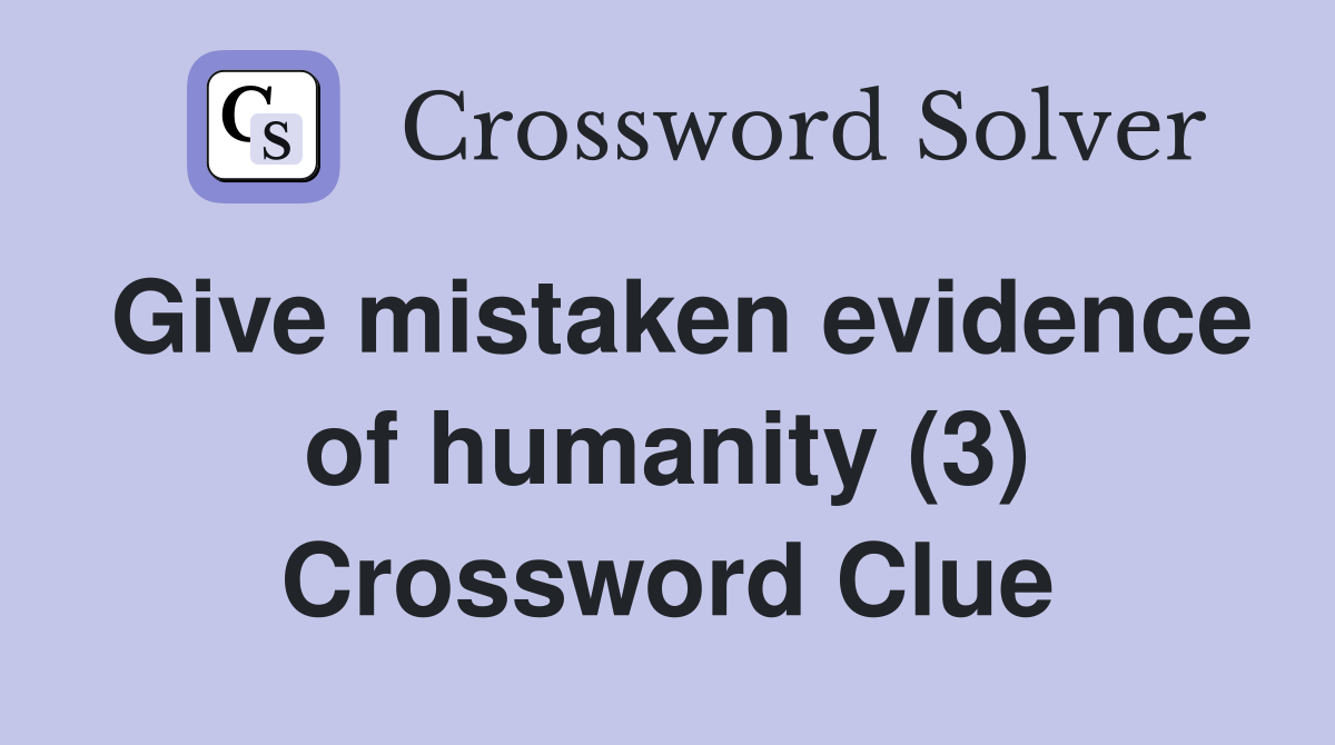 Give mistaken evidence of humanity (3) Crossword Clue