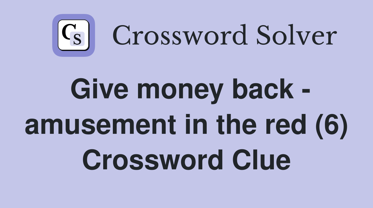 Give money back - amusement in the red (6) Crossword Clue
