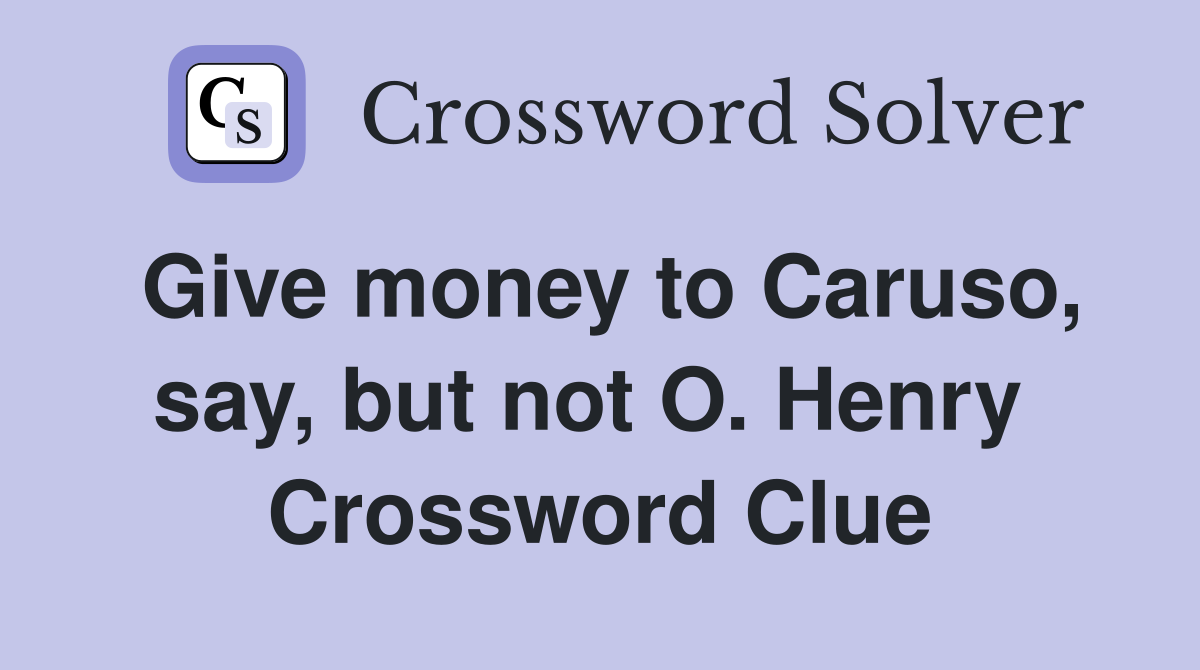 Give money to Caruso, say, but not O. Henry  Crossword Clue