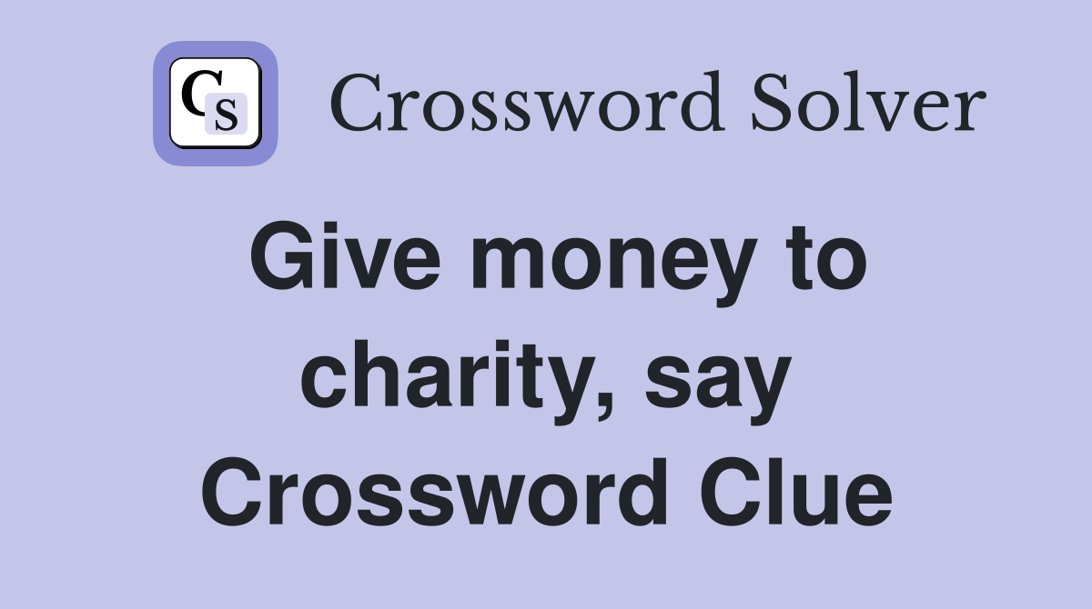 Give money to charity, say Crossword Clue