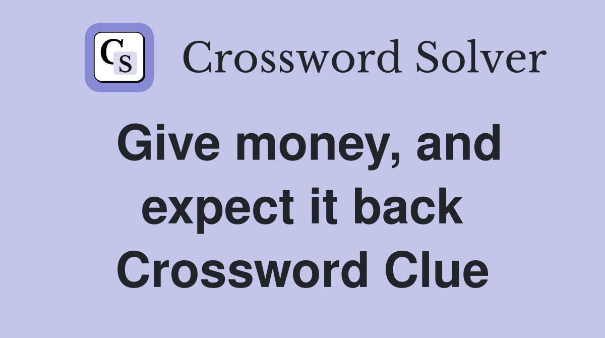 Give money, and expect it back Crossword Clue