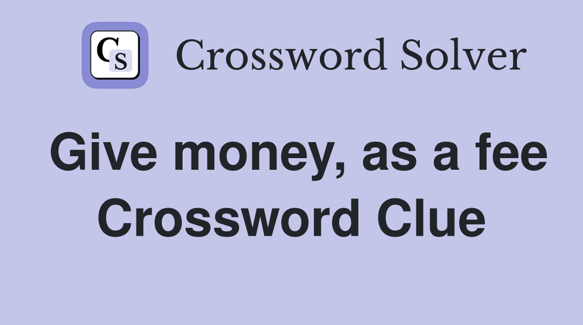 Give money, as a fee Crossword Clue