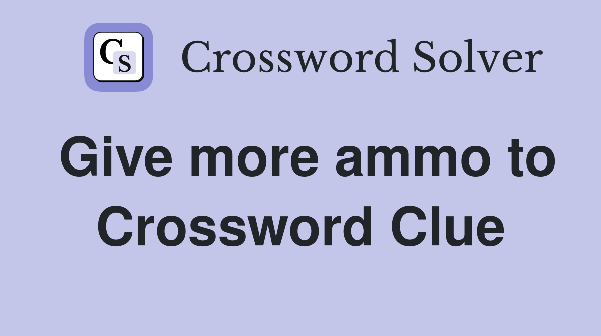 Give more ammo to Crossword Clue
