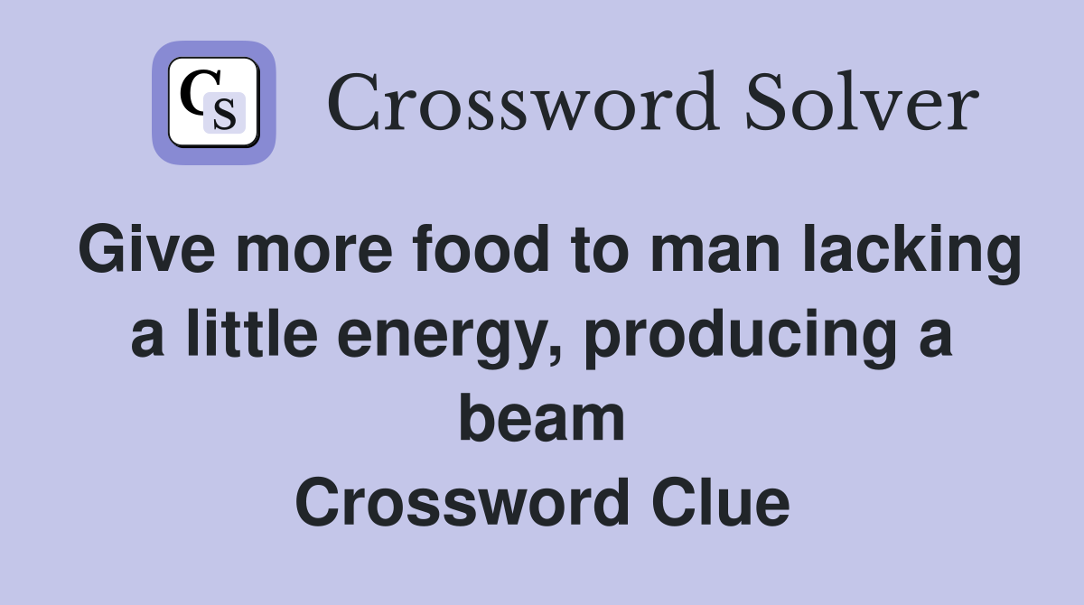 Give more food to man lacking a little energy, producing a beam Crossword Clue