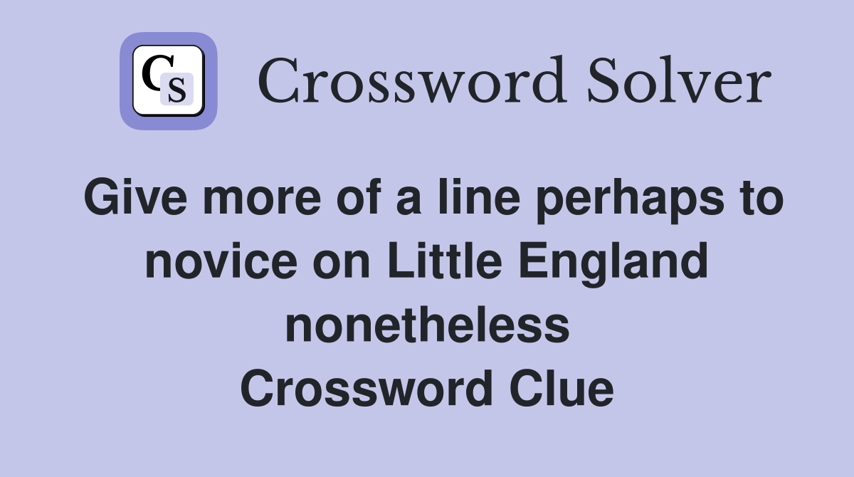 Give more of a line perhaps to novice on Little England nonetheless Crossword Clue