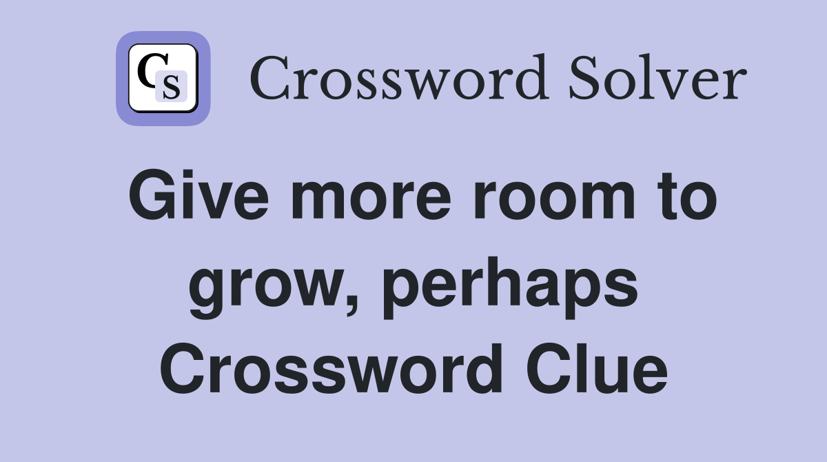 Give more room to grow, perhaps Crossword Clue