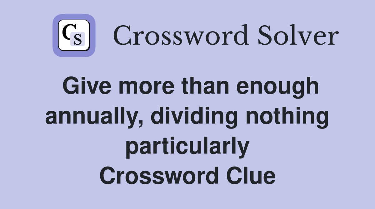 Give more than enough annually, dividing nothing particularly Crossword Clue