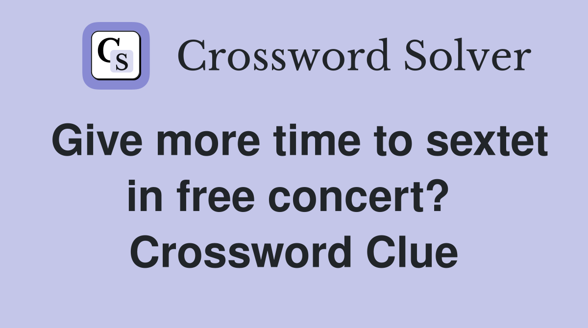 Give more time to sextet in free concert?  Crossword Clue